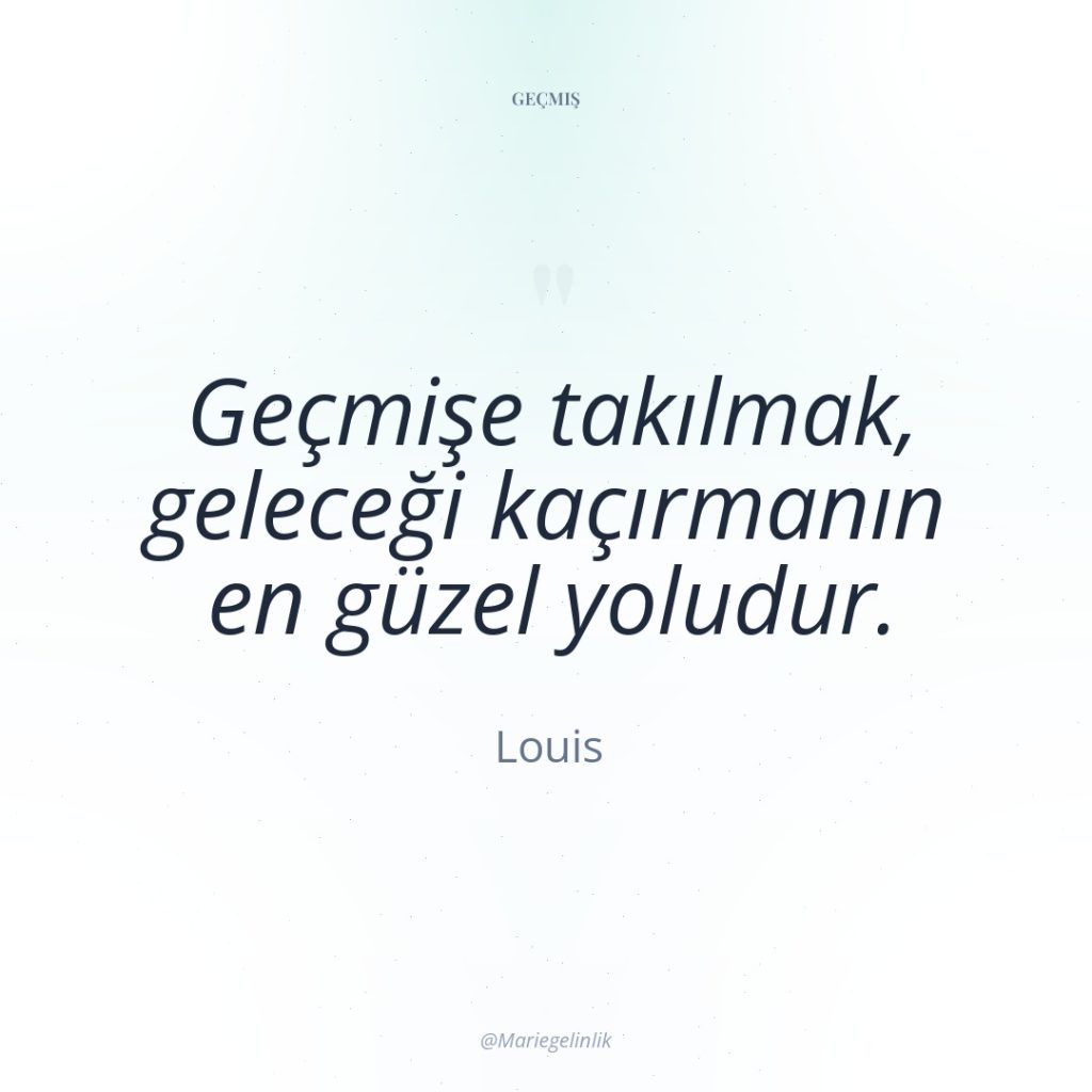 Geçmişe takılmak, geleceği kaçırmanın en güzel yoludur.