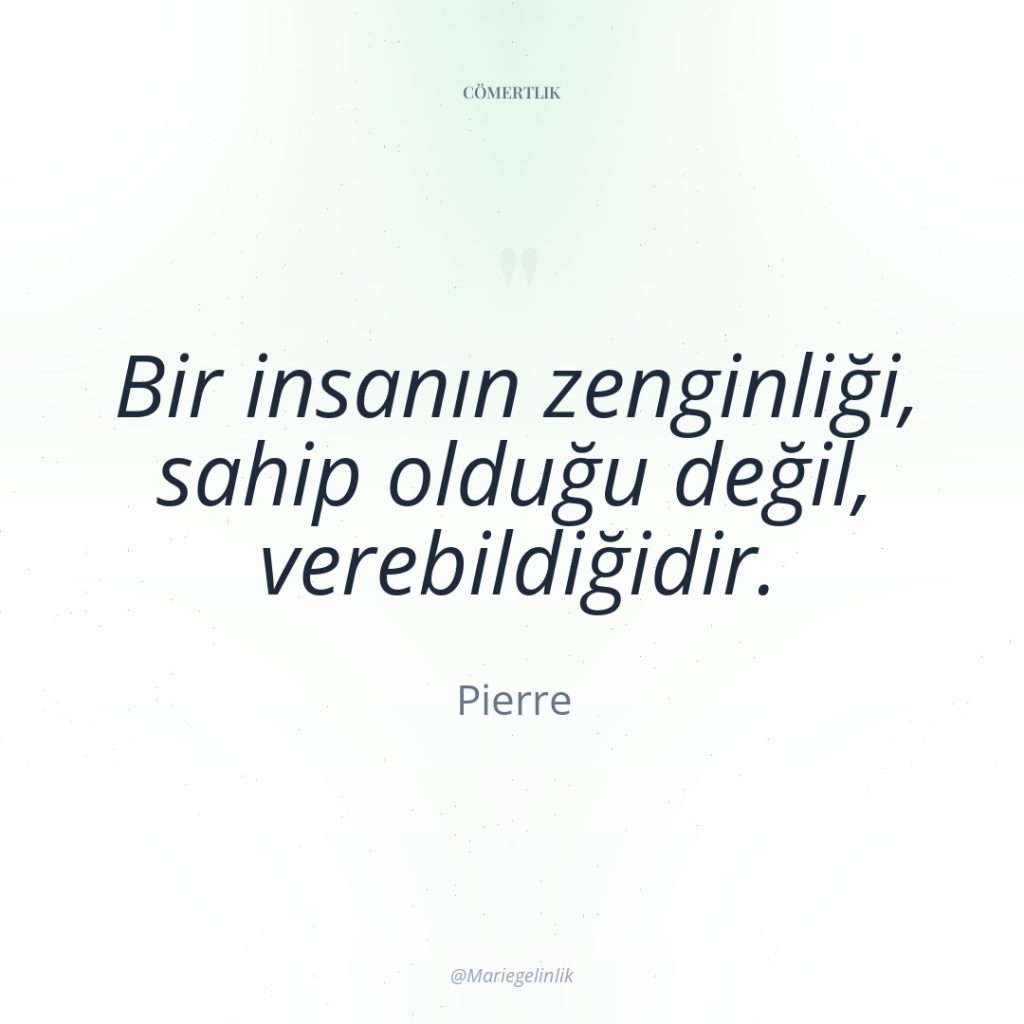 Bir insanın zenginliği, sahip olduğu değil, verebildiğidir.
