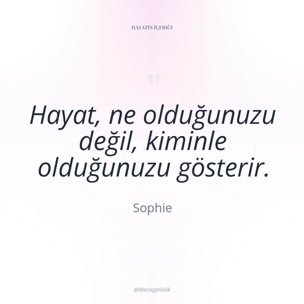 Hayat, ne olduğunuzu değil, kiminle olduğunuzu gösterir.
