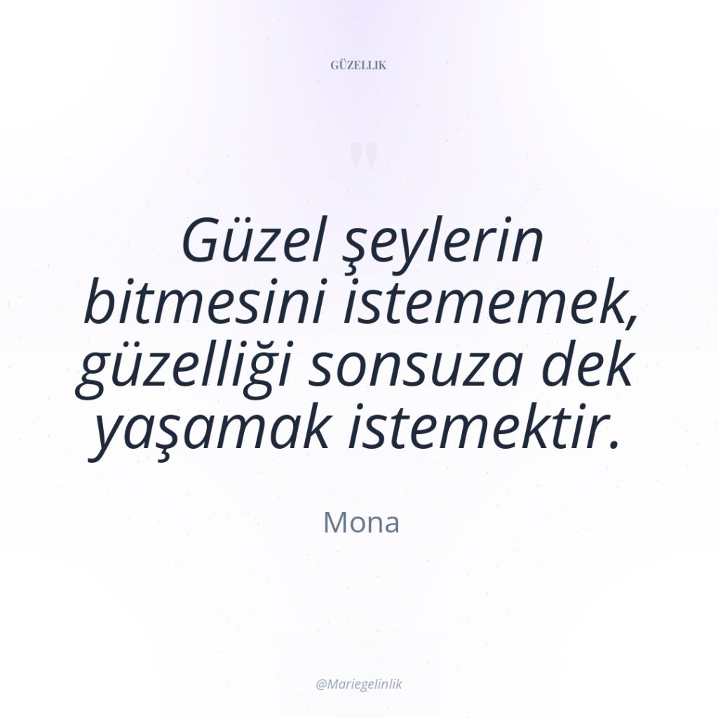 Güzel şeylerin bitmesini istememek, güzelliği sonsuza dek yaşamak istemektir.