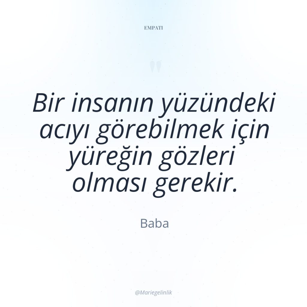 Bir insanın yüzündeki acıyı görebilmek için yüreğin gözleri olması gerekir.