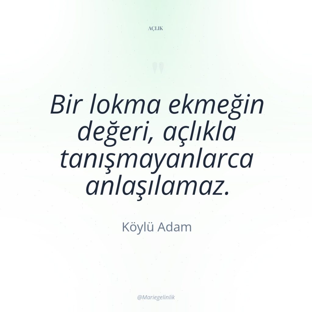 Bir lokma ekmeğin değeri, açlıkla tanışmayanlarca anlaşılamaz.