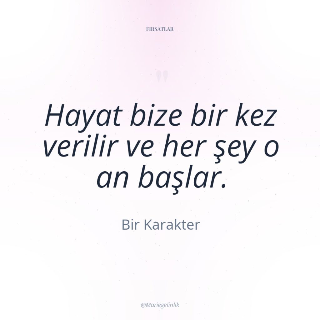 Hayat bize bir kez verilir ve her şey o an…