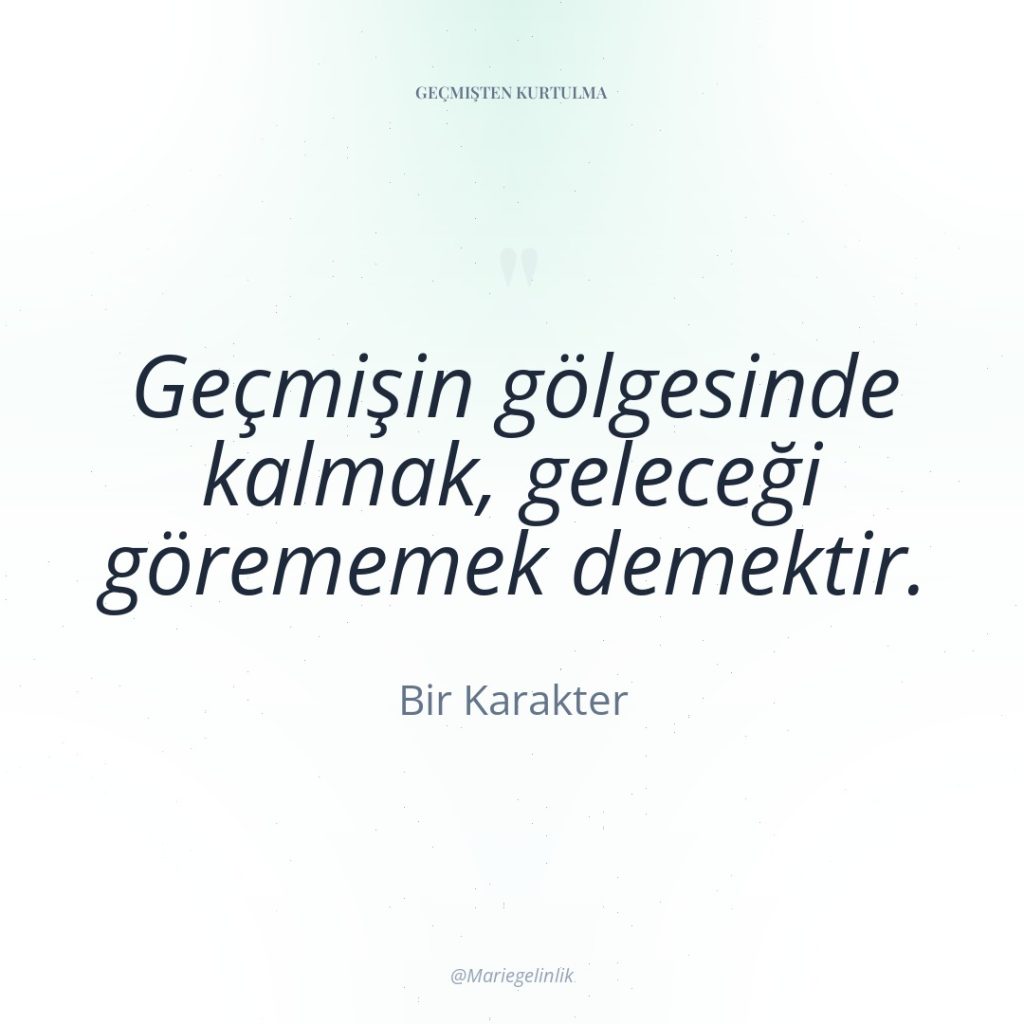 Geçmişin gölgesinde kalmak, geleceği görememek demektir.