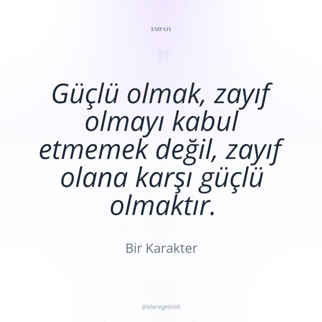 Güçlü olmak, zayıf olmayı kabul etmemek değil, zayıf olana karşı…