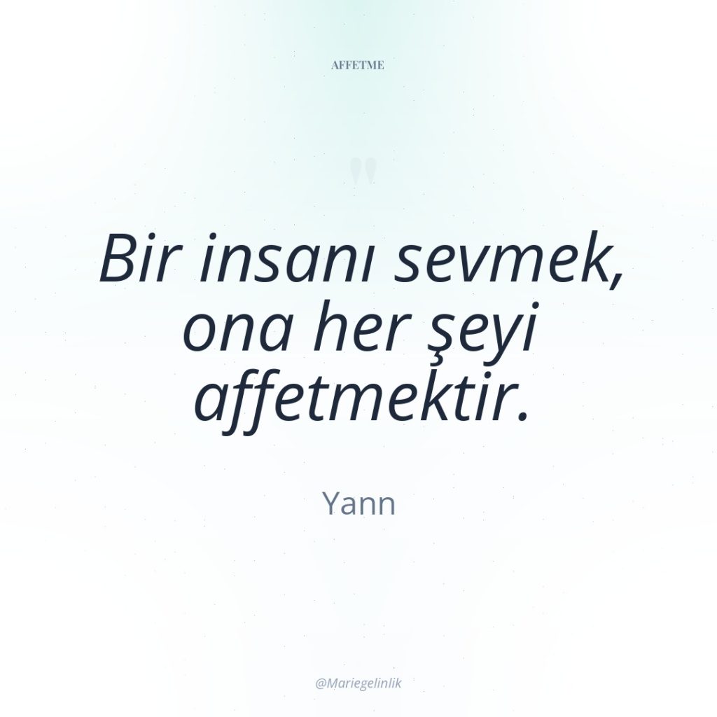 Bir insanı sevmek, ona her şeyi affetmektir.