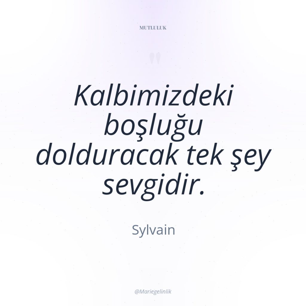 Kalbimizdeki boşluğu dolduracak tek şey sevgidir.