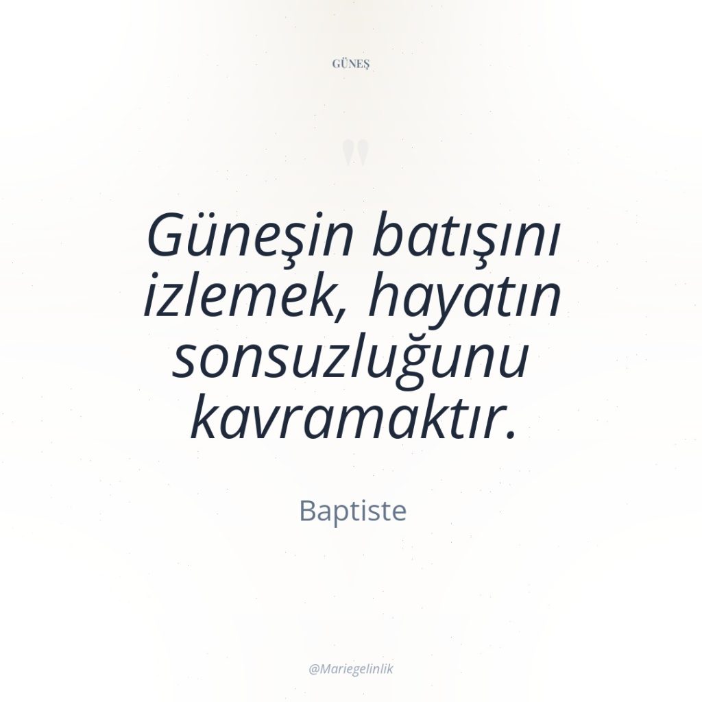 Güneşin batışını izlemek, hayatın sonsuzluğunu kavramaktır.