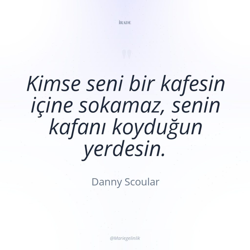 Kimse seni bir kafesin içine sokamaz, senin kafanı koyduğun yerdesin.