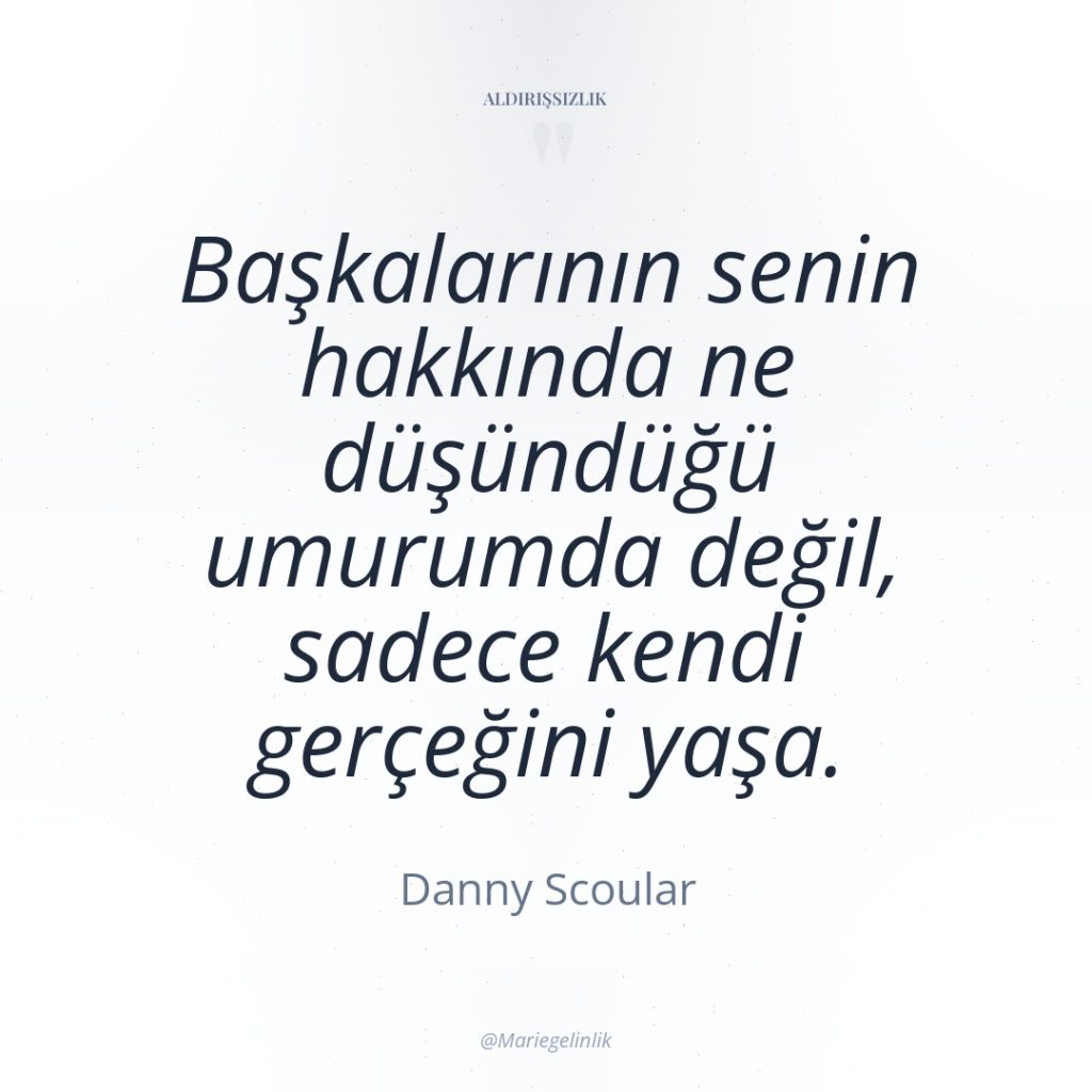 Başkalarının senin hakkında ne düşündüğü umurumda değil, sadece kendi gerçeğini…