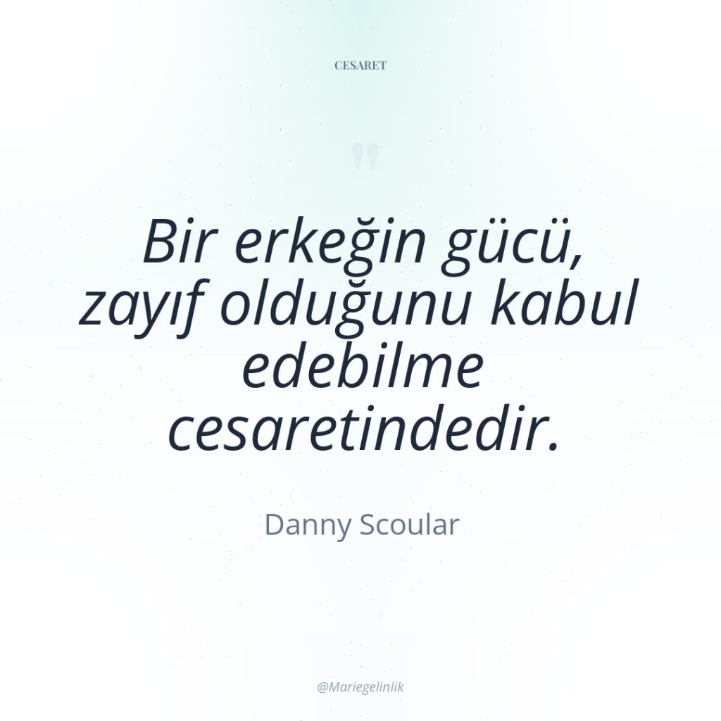 Bir erkeğin gücü, zayıf olduğunu kabul edebilme cesaretindedir.