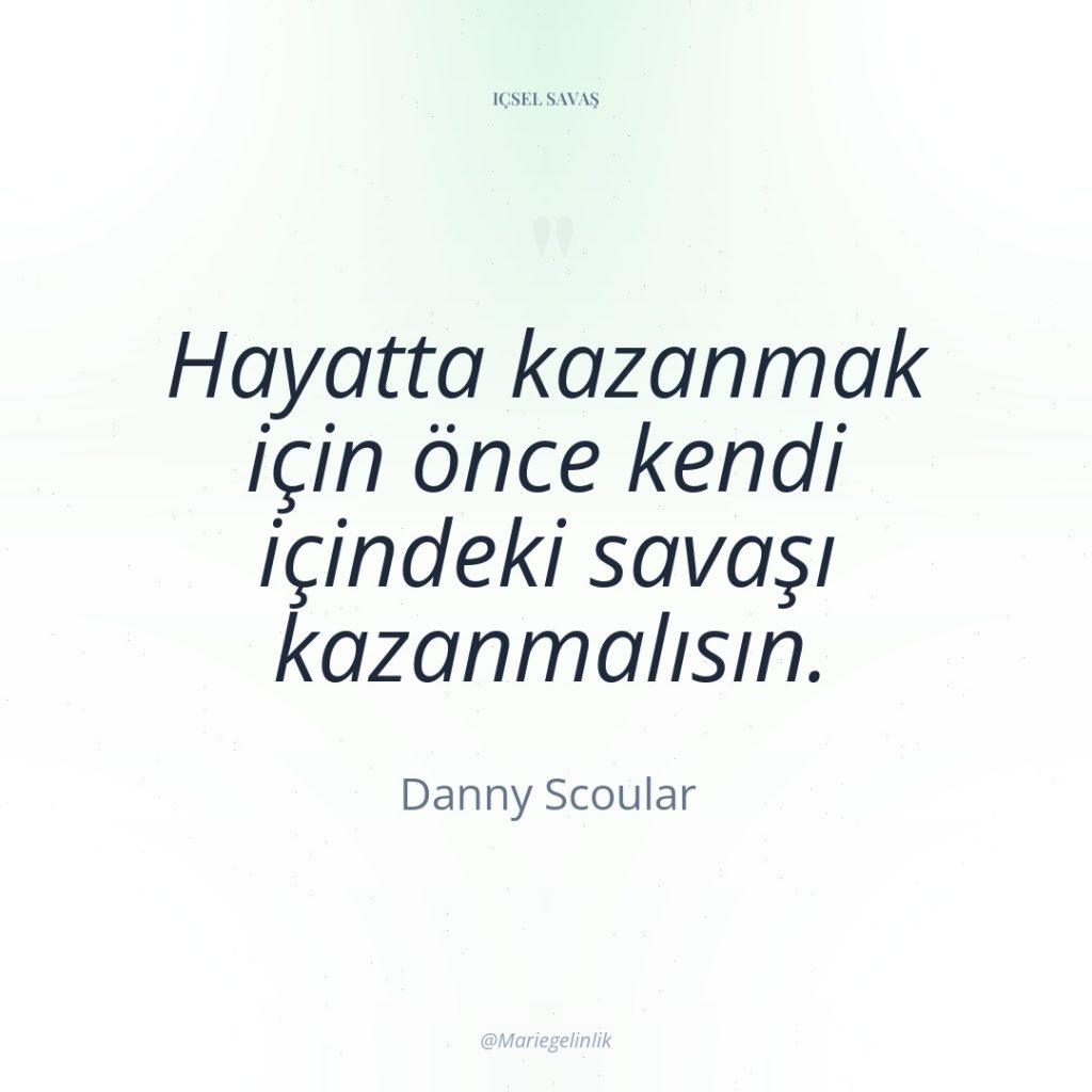 Hayatta kazanmak için önce kendi içindeki savaşı kazanmalısın.
