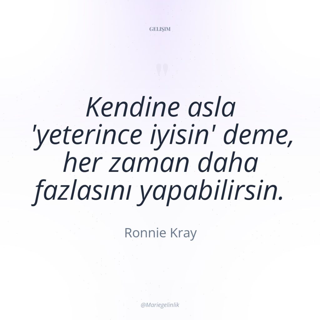 Kendine asla ‘yeterince iyisin’ deme, her zaman daha fazlasını yapabilirsin.