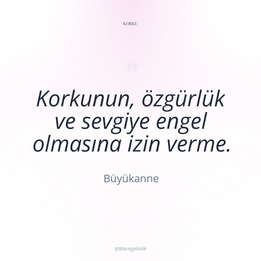 Korkunun, özgürlük ve sevgiye engel olmasına izin verme.