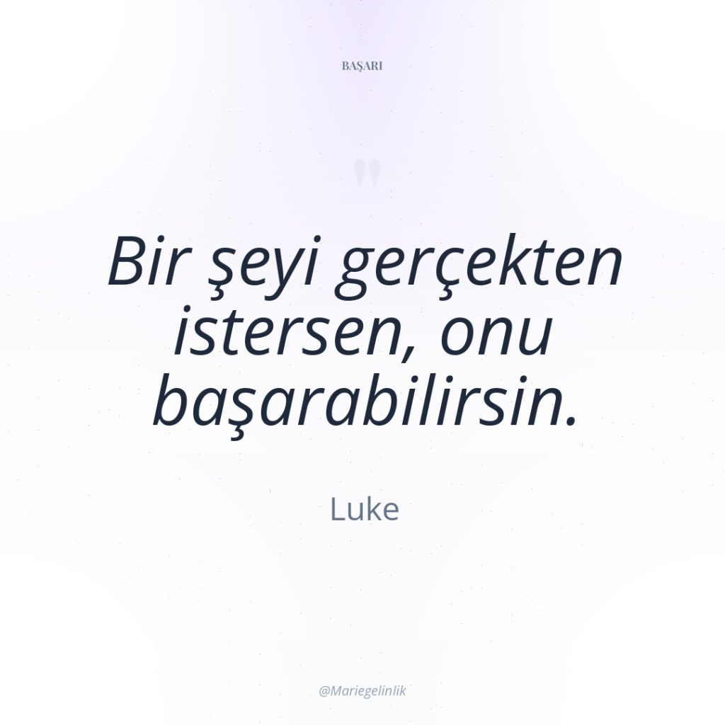 Bir şeyi gerçekten istersen, onu başarabilirsin.