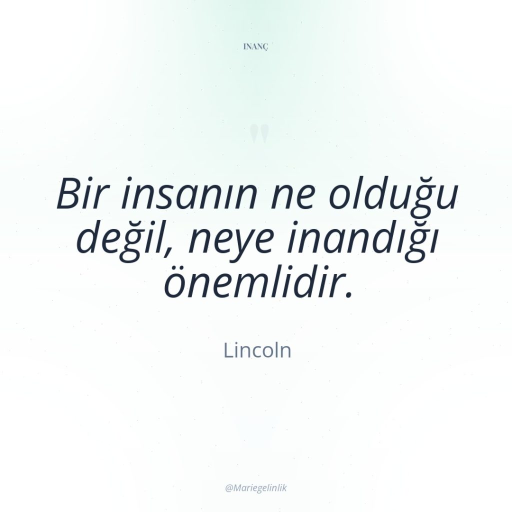 Bir insanın ne olduğu değil, neye inandığı önemlidir.