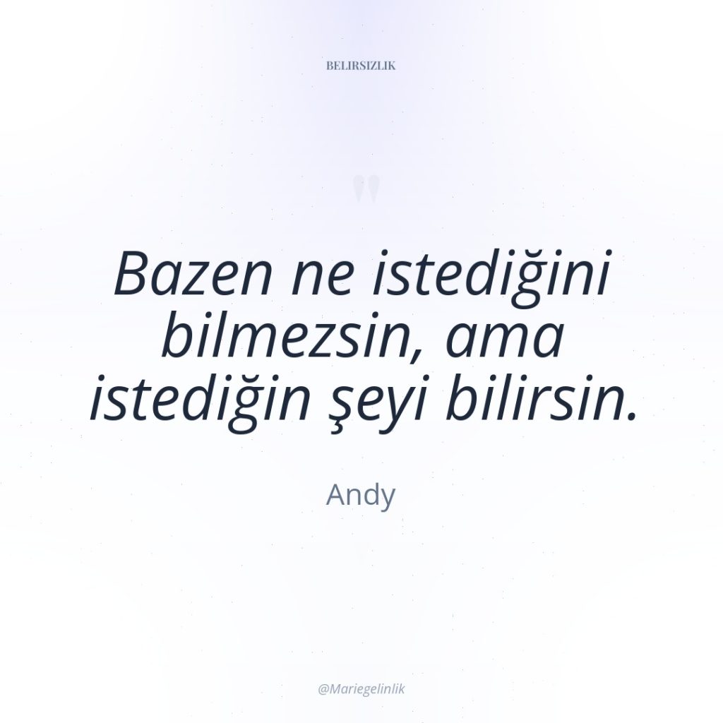 Bazen ne istediğini bilmezsin, ama istediğin şeyi bilirsin.