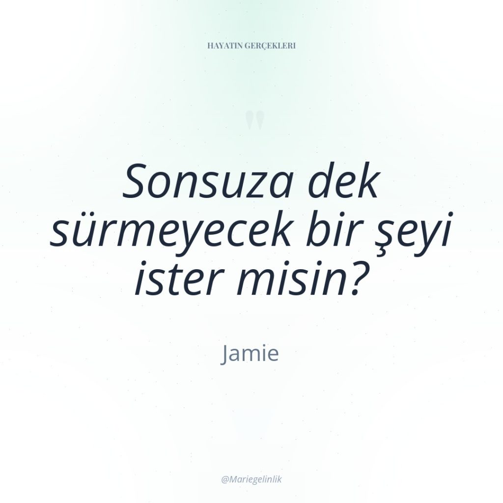 Sonsuza dek sürmeyecek bir şeyi ister misin?