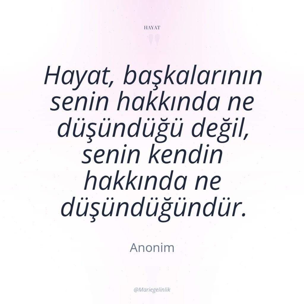 Hayat, başkalarının senin hakkında ne düşündüğü değil, senin kendin hakkında…