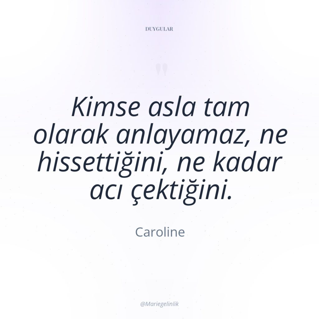 Kimse asla tam olarak anlayamaz, ne hissettiğini, ne kadar acı…