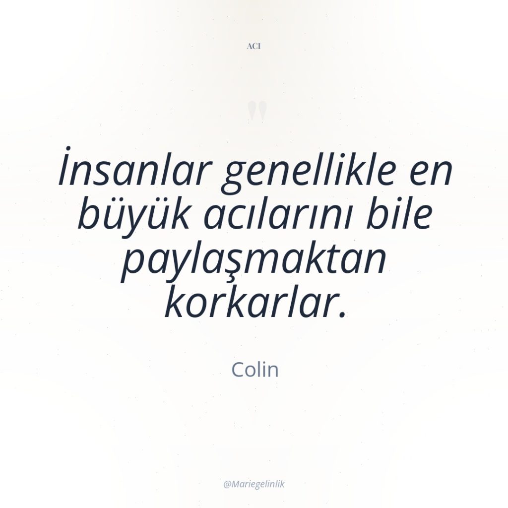 İnsanlar genellikle en büyük acılarını bile paylaşmaktan korkarlar.