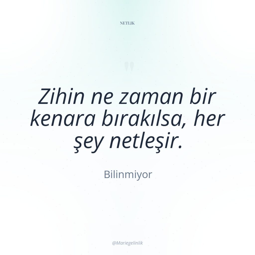 Zihin ne zaman bir kenara bırakılsa, her şey netleşir.