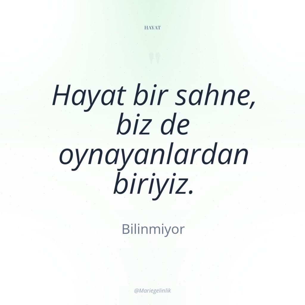 Hayat bir sahne, biz de oynayanlardan biriyiz.