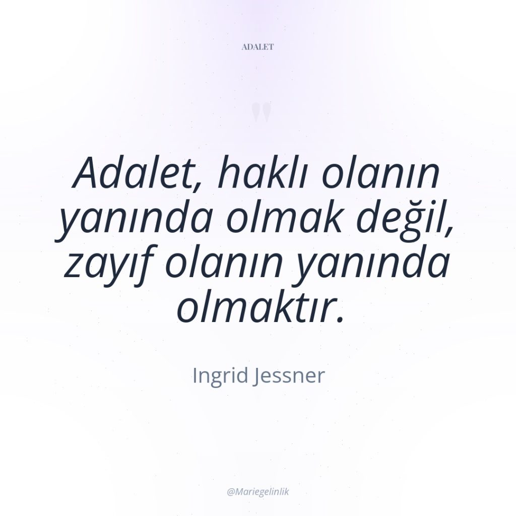 Adalet, haklı olanın yanında olmak değil, zayıf olanın yanında olmaktır.