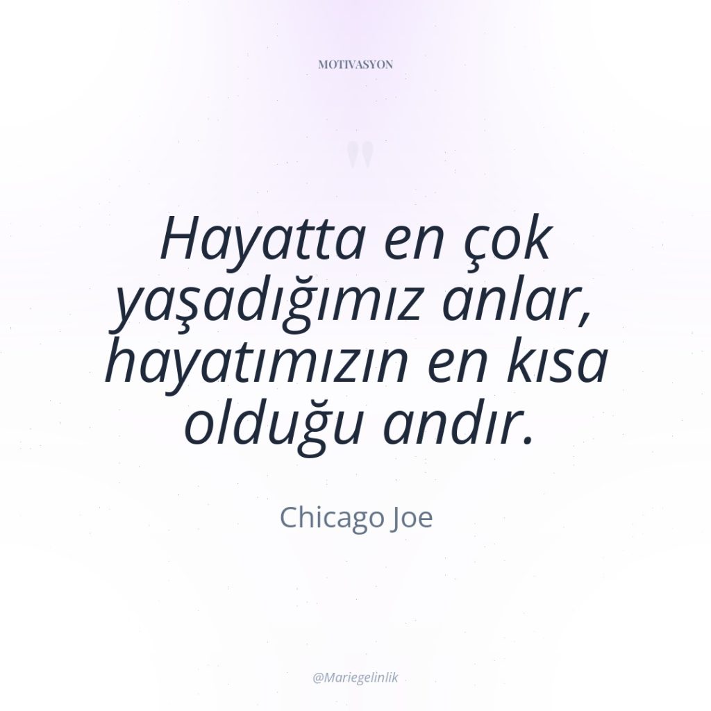 Hayatta en çok yaşadığımız anlar, hayatımızın en kısa olduğu andır.