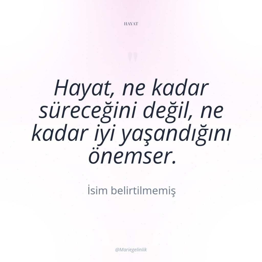 Hayat, ne kadar süreceğini değil, ne kadar iyi yaşandığını önemser.