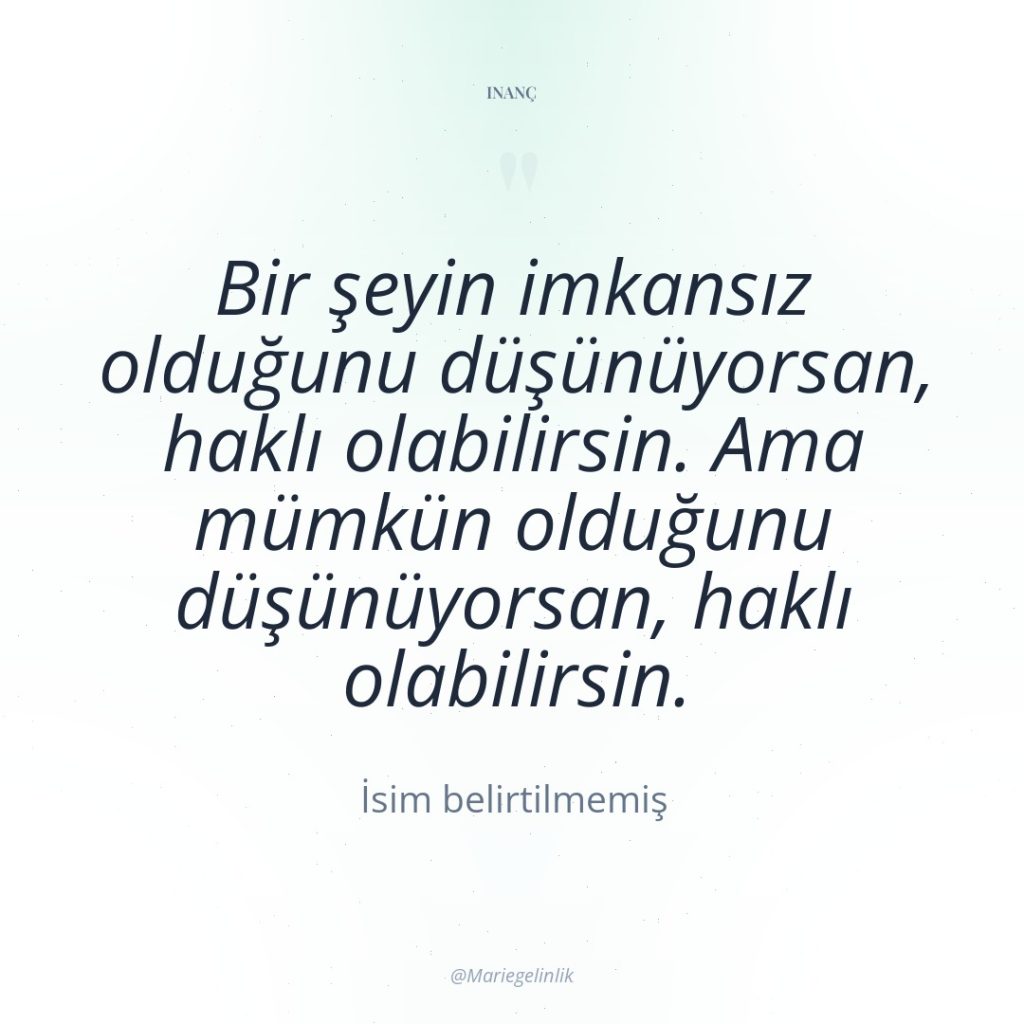 Bir şeyin imkansız olduğunu düşünüyorsan, haklı olabilirsin. Ama mümkün olduğunu…