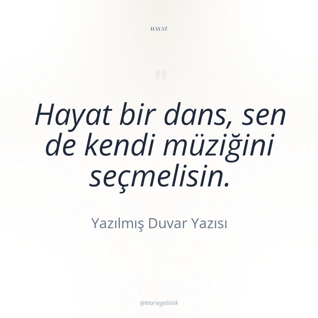 Hayat bir dans, sen de kendi müziğini seçmelisin.