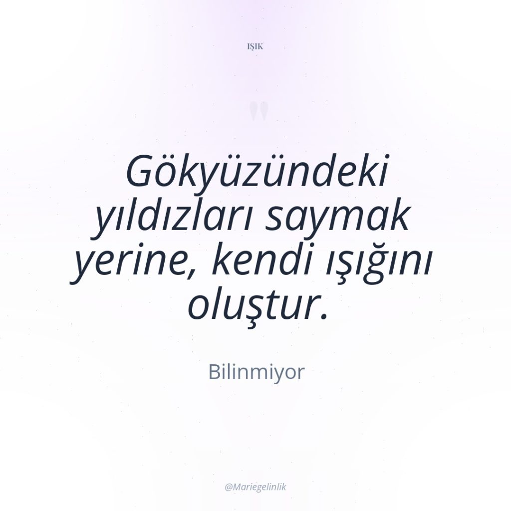 Gökyüzündeki yıldızları saymak yerine, kendi ışığını oluştur.