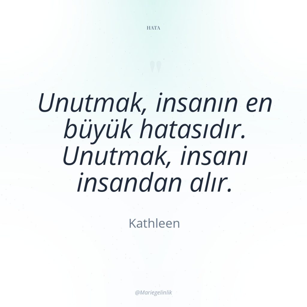 Unutmak, insanın en büyük hatasıdır. Unutmak, insanı insandan alır.