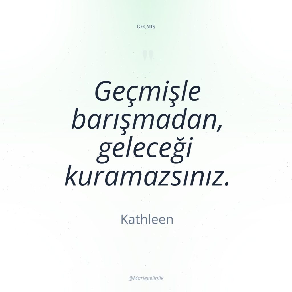 Geçmişle barışmadan, geleceği kuramazsınız.