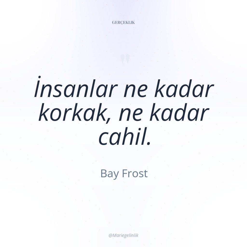 İnsanlar ne kadar korkak, ne kadar cahil.