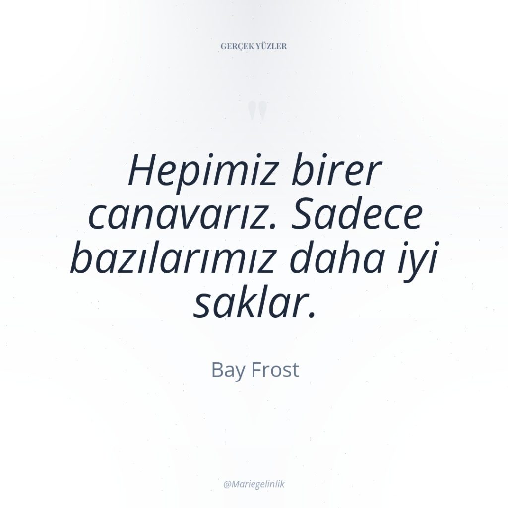 Hepimiz birer canavarız. Sadece bazılarımız daha iyi saklar.