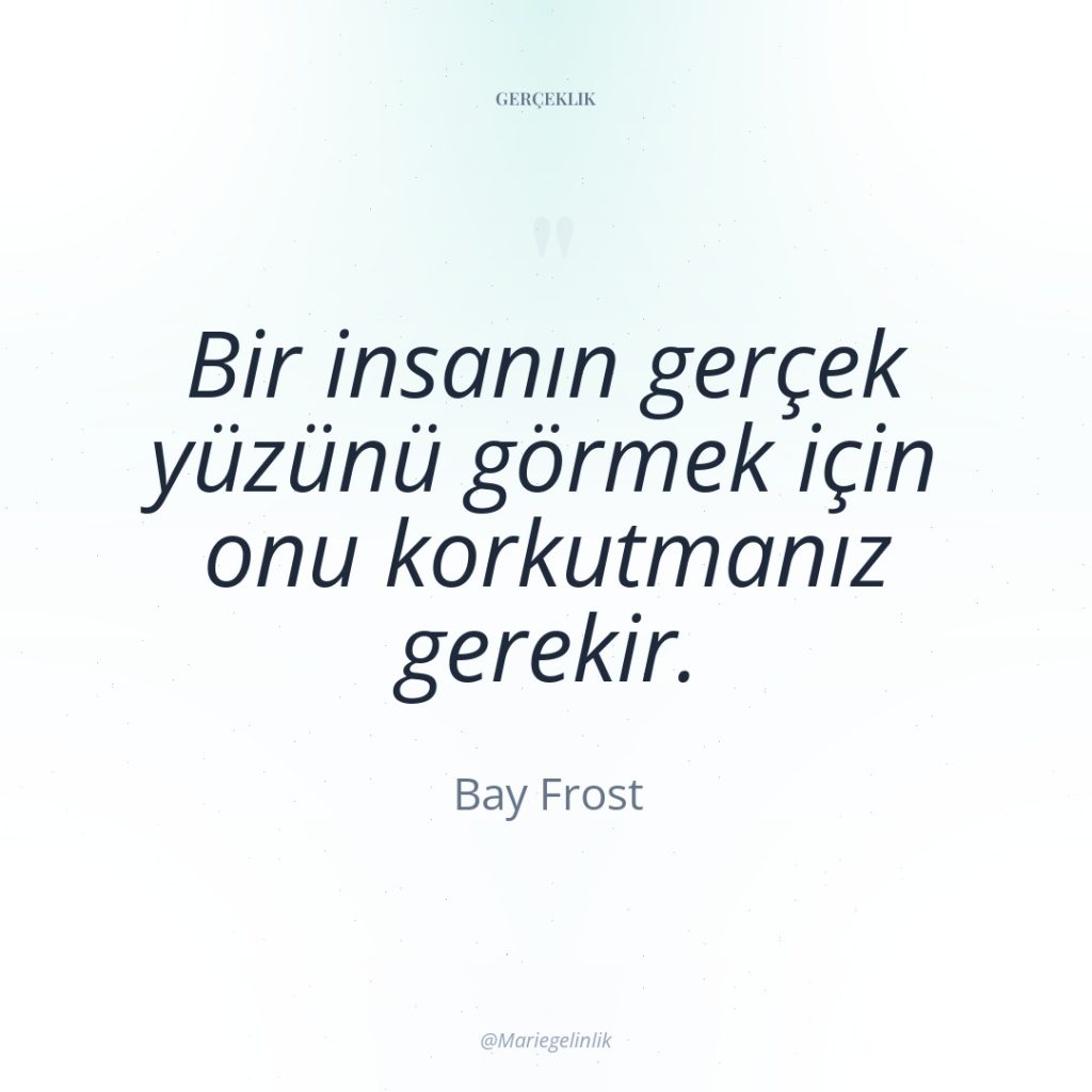 Bir insanın gerçek yüzünü görmek için onu korkutmanız gerekir.