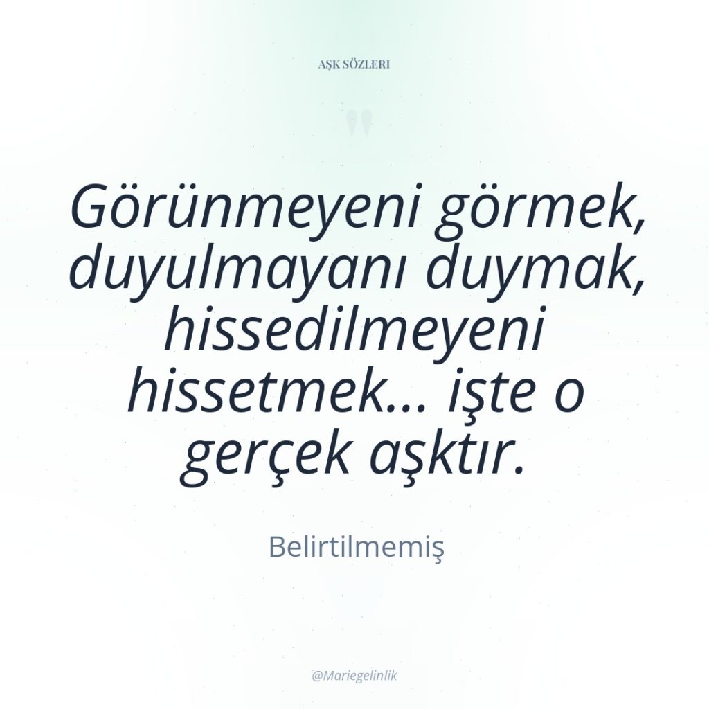 Görünmeyeni görmek, duyulmayanı duymak, hissedilmeyeni hissetmek… işte o gerçek aşktır.
