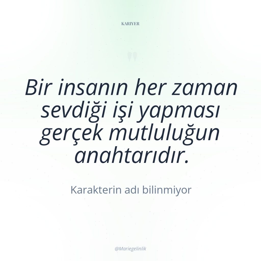 Bir insanın her zaman sevdiği işi yapması gerçek mutluluğun anahtarıdır.