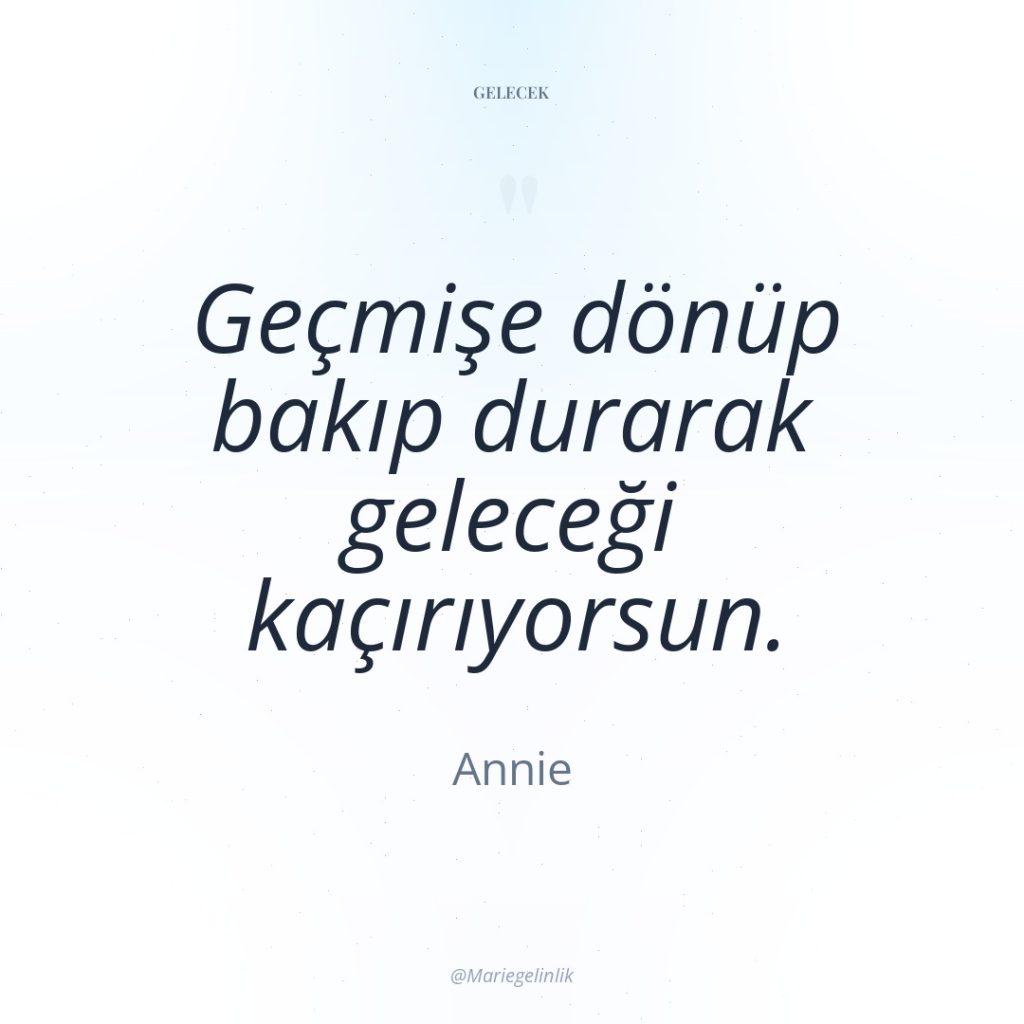 Geçmişe dönüp bakıp durarak geleceği kaçırıyorsun.