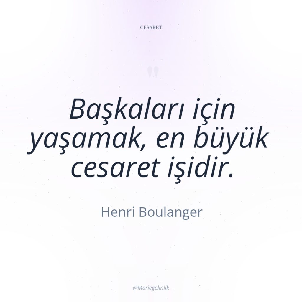 Başkaları için yaşamak, en büyük cesaret işidir.