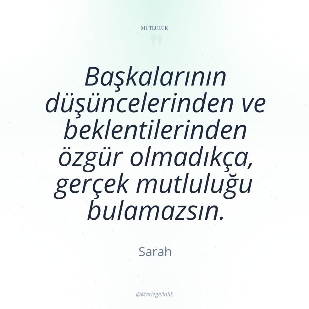 Başkalarının düşüncelerinden ve beklentilerinden özgür olmadıkça, gerçek mutluluğu bulamazsın.