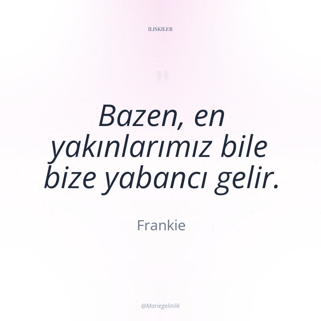 Bazen, en yakınlarımız bile bize yabancı gelir.