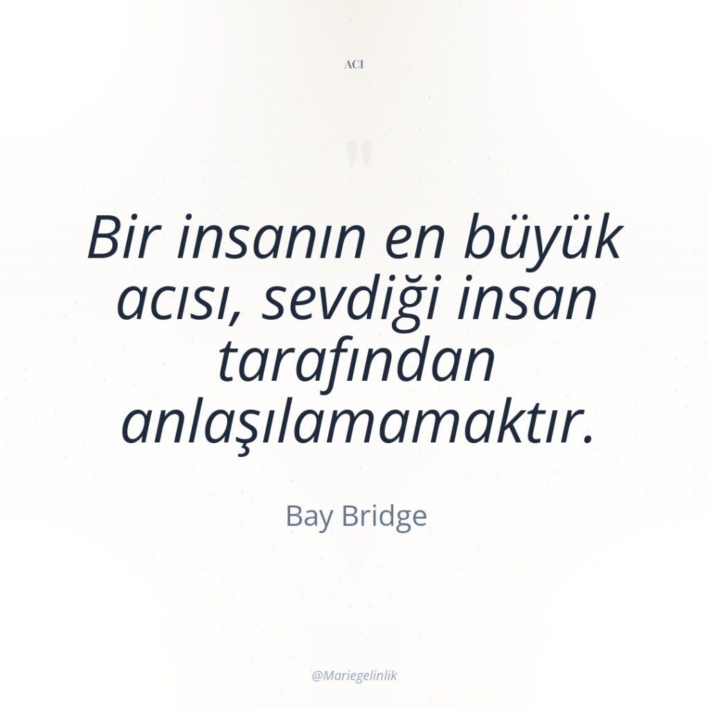 Bir insanın en büyük acısı, sevdiği insan tarafından anlaşılamamaktır.