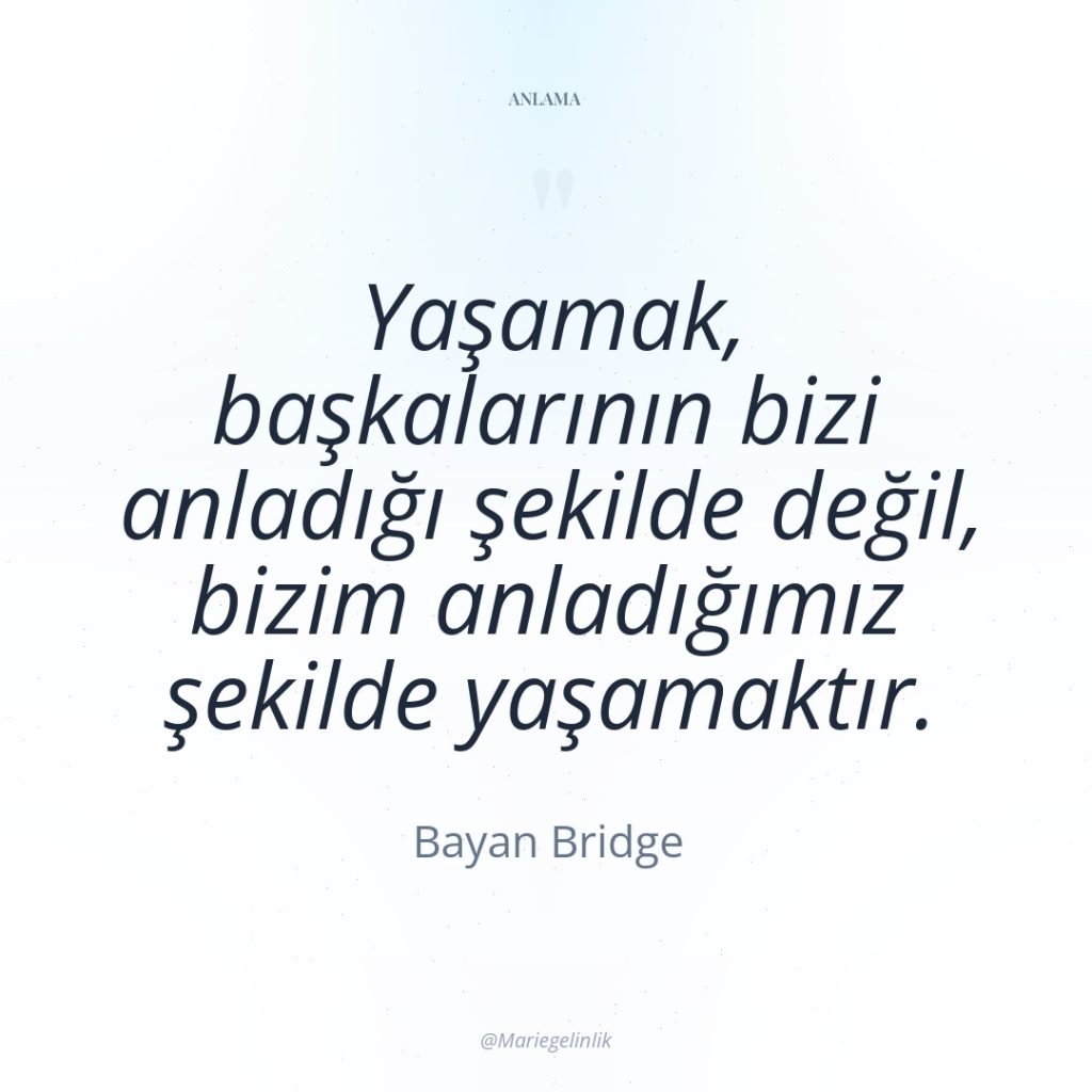Yaşamak, başkalarının bizi anladığı şekilde değil, bizim anladığımız şekilde yaşamaktır.