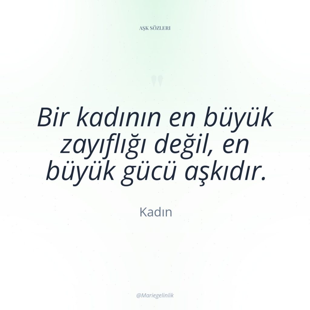 Bir kadının en büyük zayıflığı değil, en büyük gücü aşkıdır.