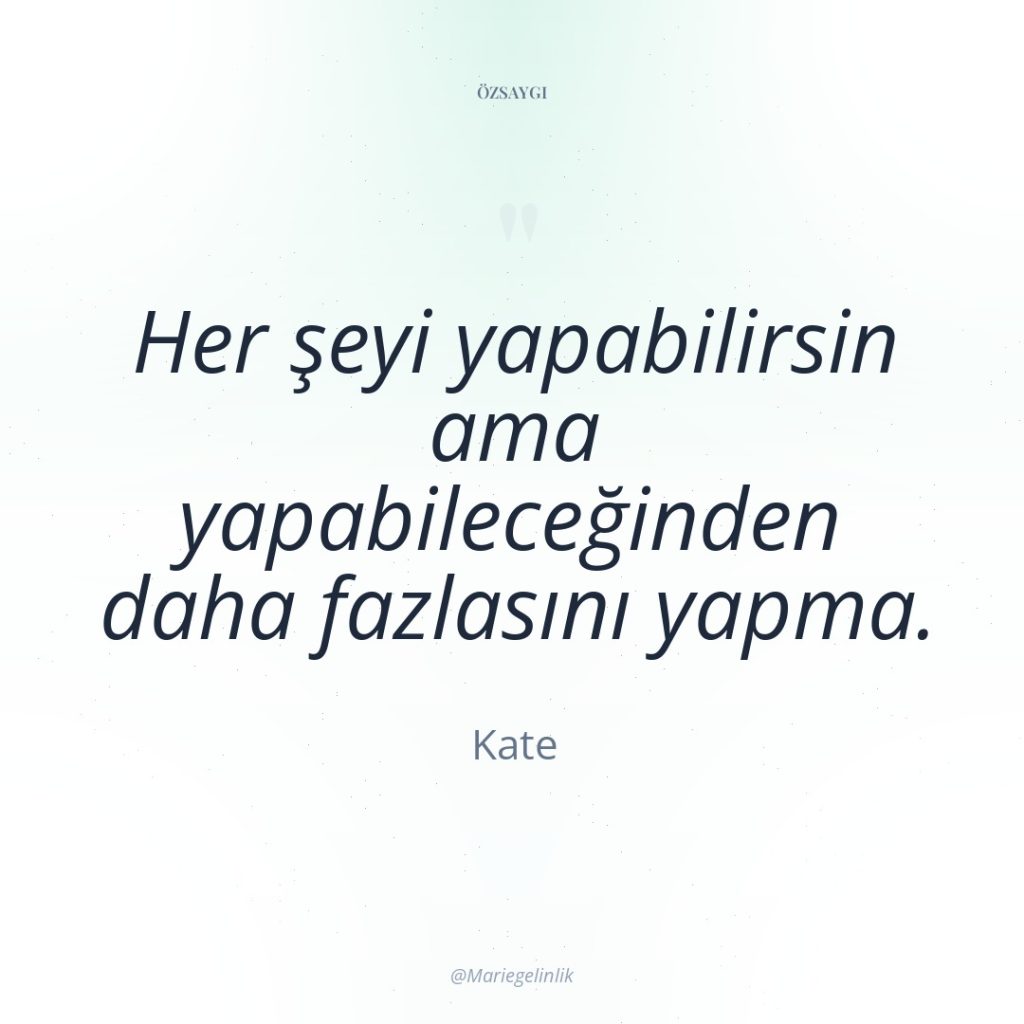 Her şeyi yapabilirsin ama yapabileceğinden daha fazlasını yapma.