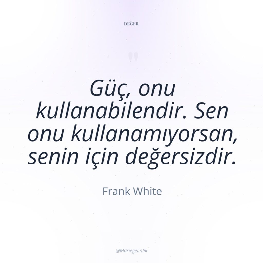 Güç, onu kullanabilendir. Sen onu kullanamıyorsan, senin için değersizdir.