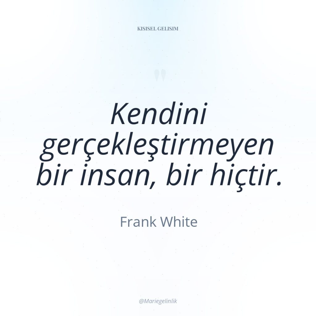 Kendini gerçekleştirmeyen bir insan, bir hiçtir.